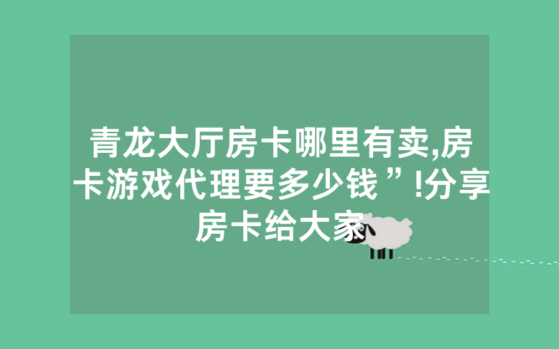 青龙大厅房卡哪里有卖,房卡游戏代理要多少钱”!分享房卡给大家