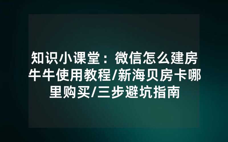 知识小课堂：微信怎么建房牛牛使用教程/新海贝房卡哪里购买/三步避坑指南