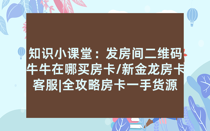 知识小课堂：发房间二维码牛牛在哪买房卡/新金龙房卡客服|全攻略房卡一手货源