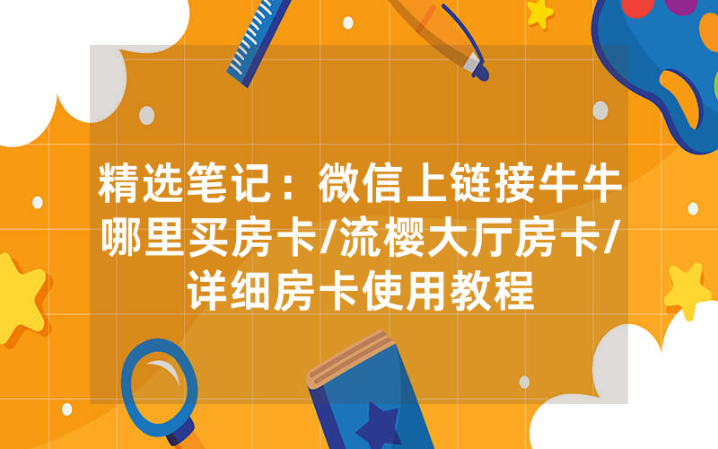 精选笔记：微信上链接牛牛哪里买房卡/流樱大厅房卡/详细房卡使用教程