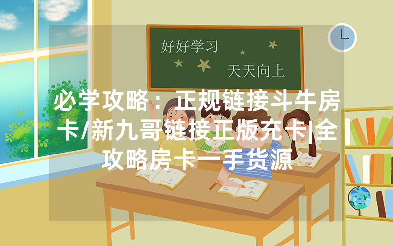 必学攻略：正规链接斗牛房卡/新九哥链接正版充卡|全攻略房卡一手货源