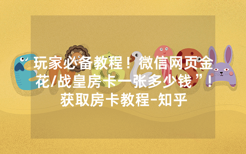 玩家必备教程！微信网页金花/战皇房卡一张多少钱”!获取房卡教程-知乎