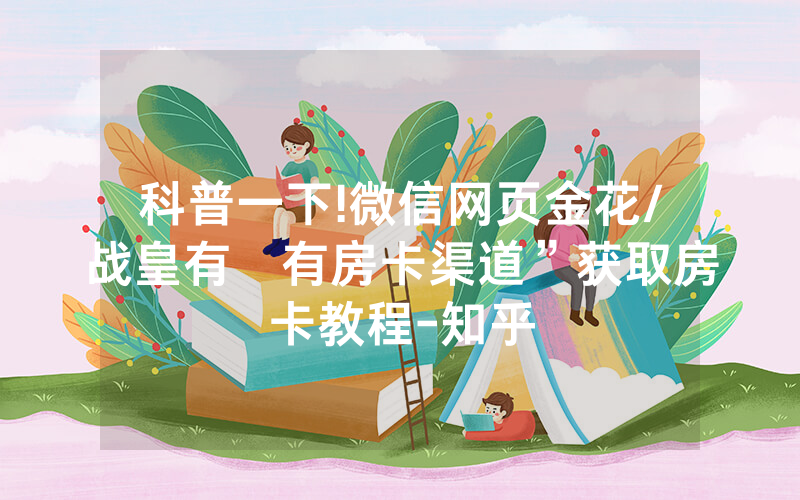 科普一下!微信网页金花/战皇有沒有房卡渠道”获取房卡教程-知乎