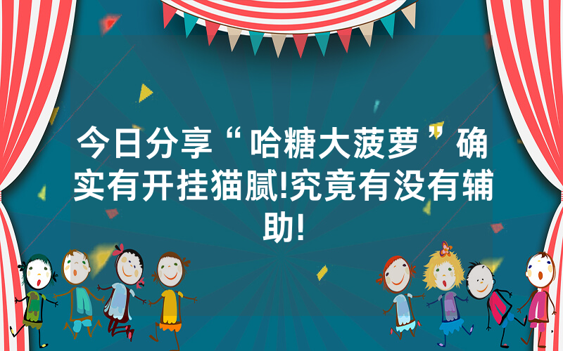 今日分享“哈糖大菠萝”确实有开挂猫腻!究竟有没有辅助!