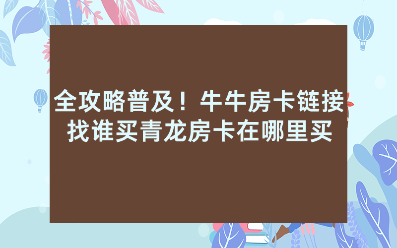 全攻略普及！牛牛房卡链接找谁买青龙房卡在哪里买