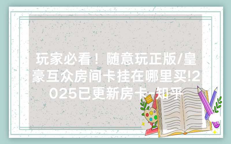 玩家必看！随意玩正版/皇豪互众房间卡挂在哪里买!2025已更新房卡-知乎
