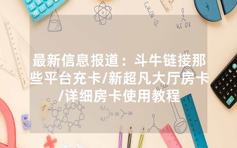 最新信息报道：斗牛链接那些平台充卡/新超凡大厅房卡/详细房卡使用教程