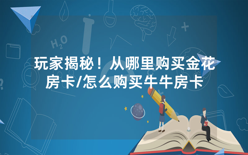 玩家揭秘！从哪里购买金花房卡/怎么购买牛牛房卡