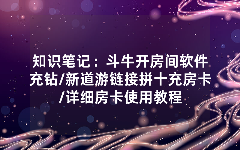 知识笔记：斗牛开房间软件充钻/新道游链接拼十充房卡/详细房卡使用教程