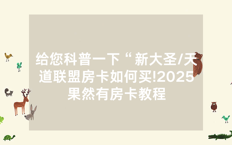 给您科普一下“新大圣/天道联盟房卡如何买!2025果然有房卡教程