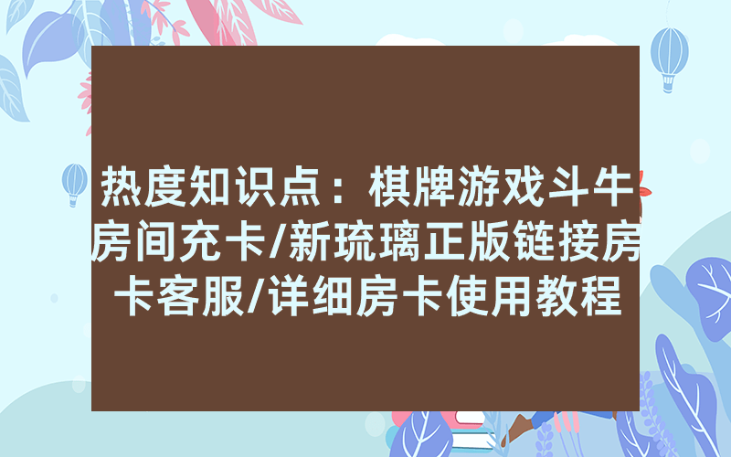 热度知识点：棋牌游戏斗牛房间充卡/新琉璃正版链接房卡客服/详细房卡使用教程