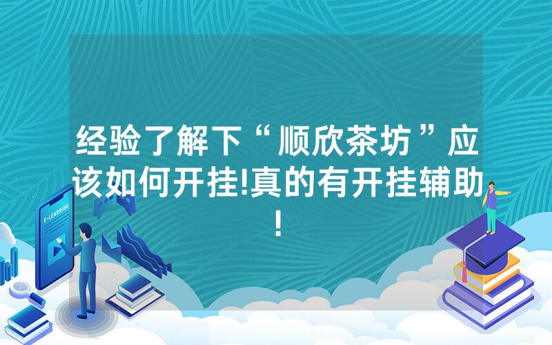 经验了解下“顺欣茶坊”应该如何开挂!真的有开挂辅助!