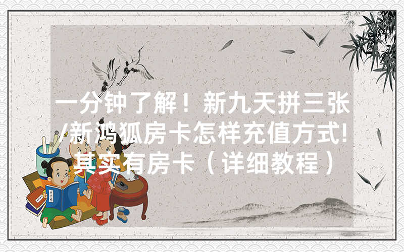 一分钟了解！新九天拼三张/新鸿狐房卡怎样充值方式!其实有房卡（详细教程）