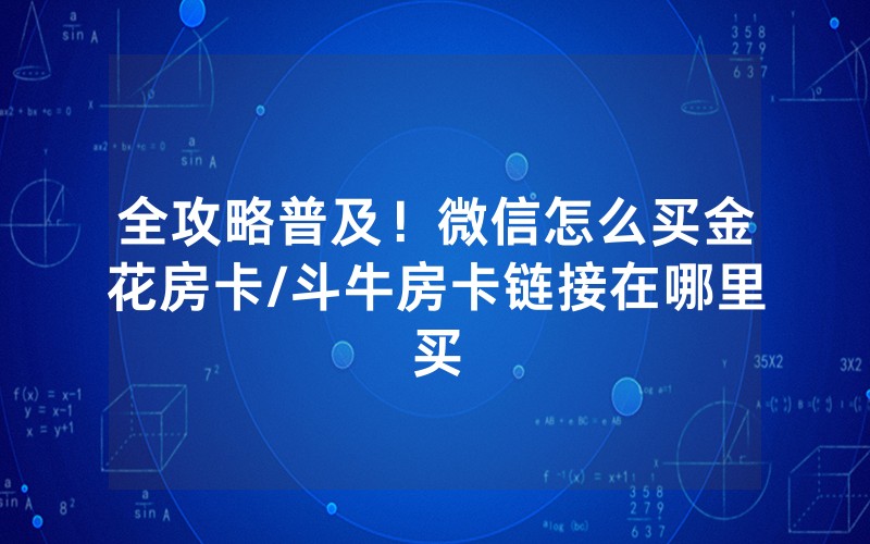 全攻略普及！微信怎么买金花房卡/斗牛房卡链接在哪里买