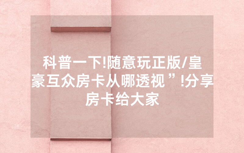 科普一下!随意玩正版/皇豪互众房卡从哪透视”!分享房卡给大家