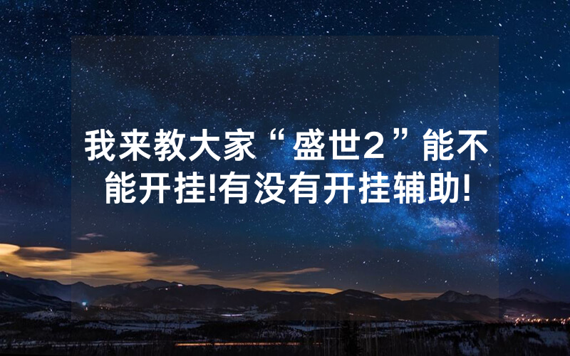 我来教大家“盛世2”能不能开挂!有没有开挂辅助!