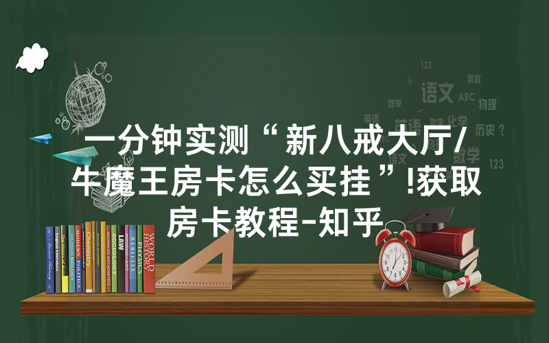 一分钟实测“新八戒大厅/牛魔王房卡怎么买挂”!获取房卡教程-知乎