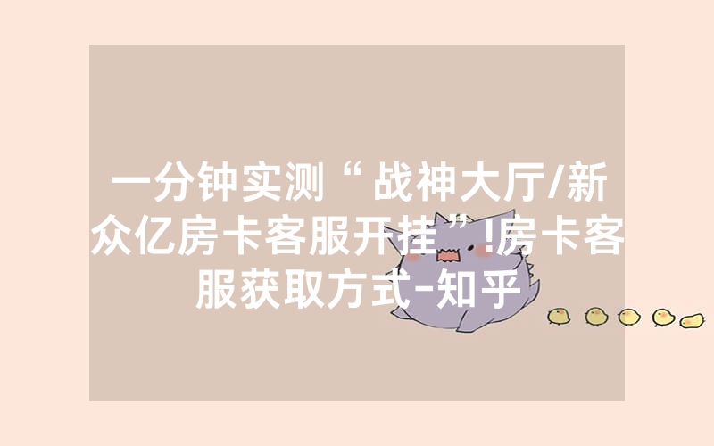 一分钟实测“战神大厅/新众亿房卡客服开挂”!房卡客服获取方式-知乎