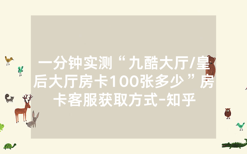 一分钟实测“九酷大厅/皇后大厅房卡100张多少”房卡客服获取方式-知乎