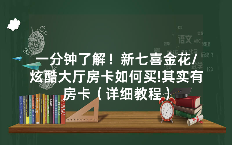 一分钟了解！新七喜金花/炫酷大厅房卡如何买!其实有房卡（详细教程）