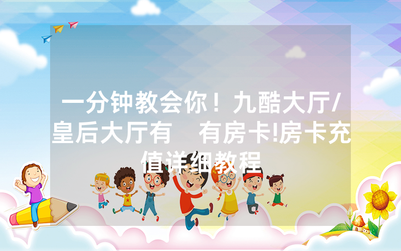 一分钟教会你！九酷大厅/皇后大厅有沒有房卡!房卡充值详细教程