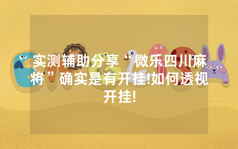 实测辅助分享“微乐四川麻将”确实是有开挂!如何透视开挂!