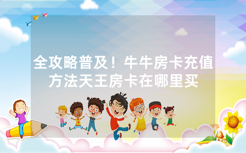 全攻略普及！牛牛房卡充值方法天王房卡在哪里买