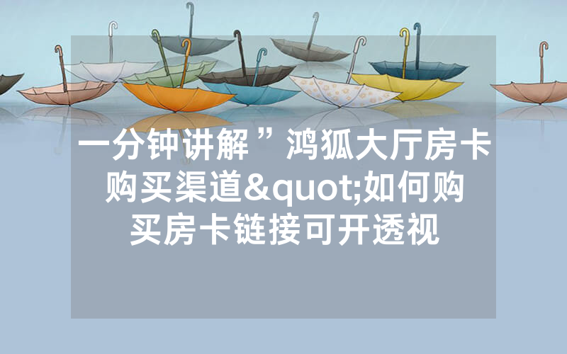一分钟讲解”鸿狐大厅房卡购买渠道"如何购买房卡链接可开透视