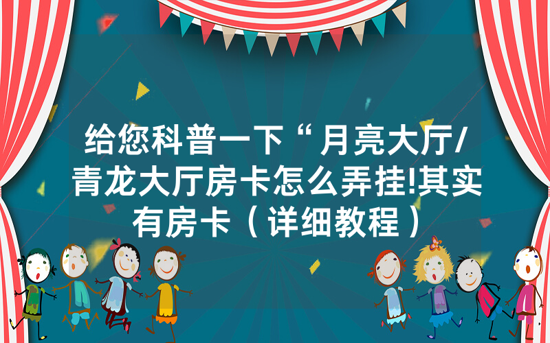 给您科普一下“月亮大厅/青龙大厅房卡怎么弄挂!其实有房卡（详细教程）