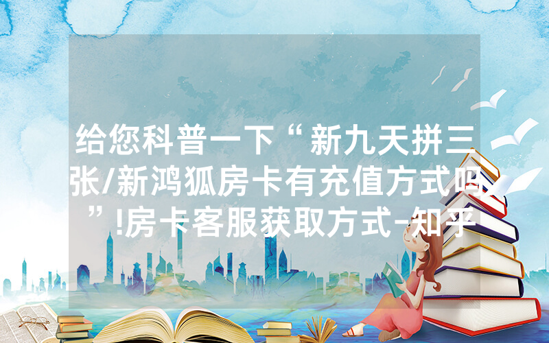 给您科普一下“新九天拼三张/新鸿狐房卡有充值方式吗”!房卡客服获取方式-知乎