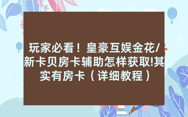 玩家必看！皇豪互娱金花/新卡贝房卡辅助怎样获取!其实有房卡（详细教程）