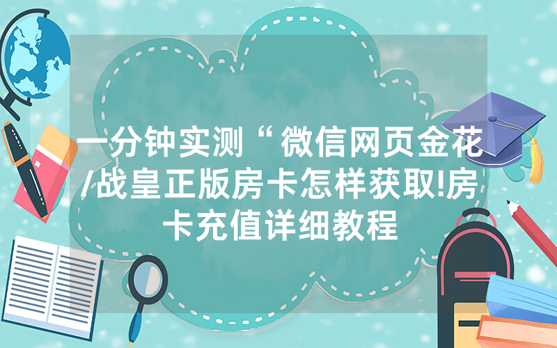 一分钟实测“微信网页金花/战皇正版房卡怎样获取!房卡充值详细教程
