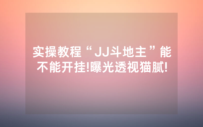 实操教程“JJ斗地主”能不能开挂!曝光透视猫腻!