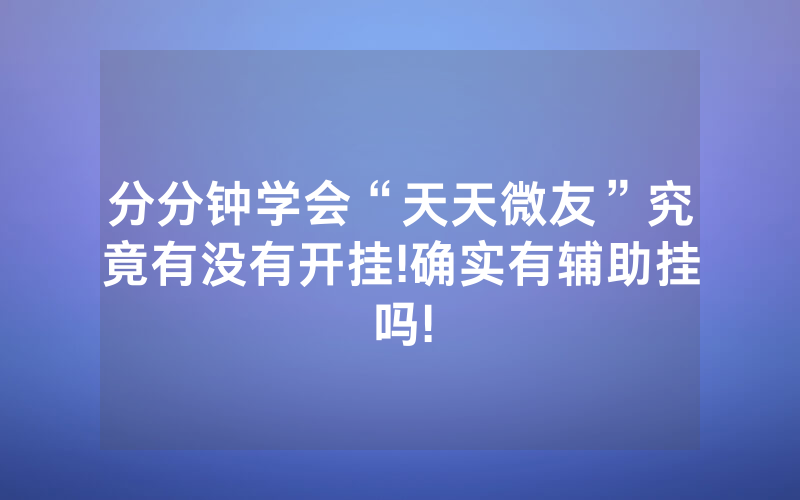分分钟学会“天天微友”究竟有没有开挂!确实有辅助挂吗!