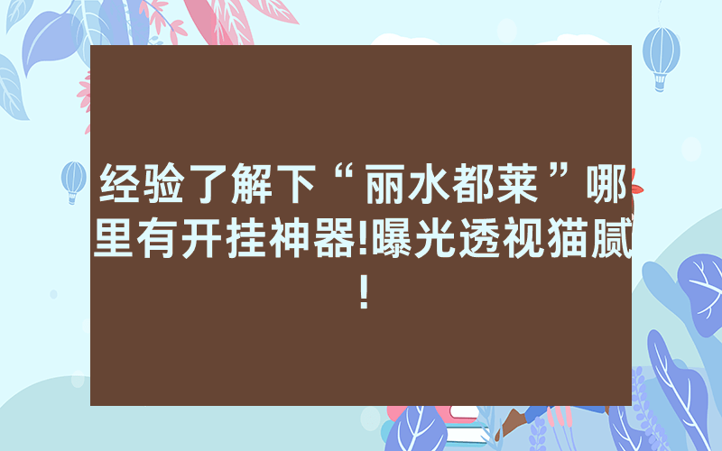 经验了解下“丽水都莱”哪里有开挂神器!曝光透视猫腻!