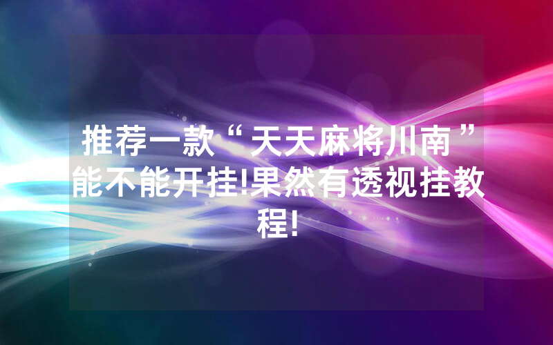 推荐一款“天天麻将川南”能不能开挂!果然有透视挂教程!