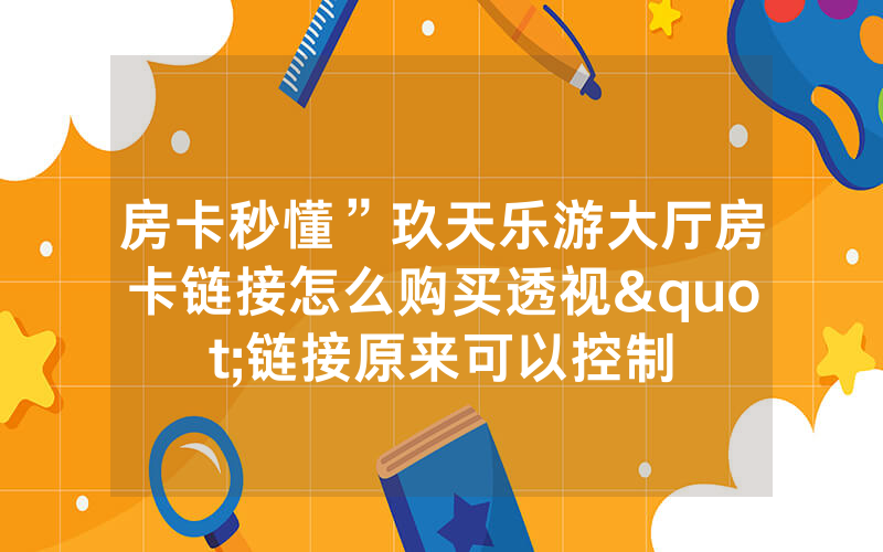 房卡秒懂”玖天乐游大厅房卡链接怎么购买透视"链接原来可以控制
