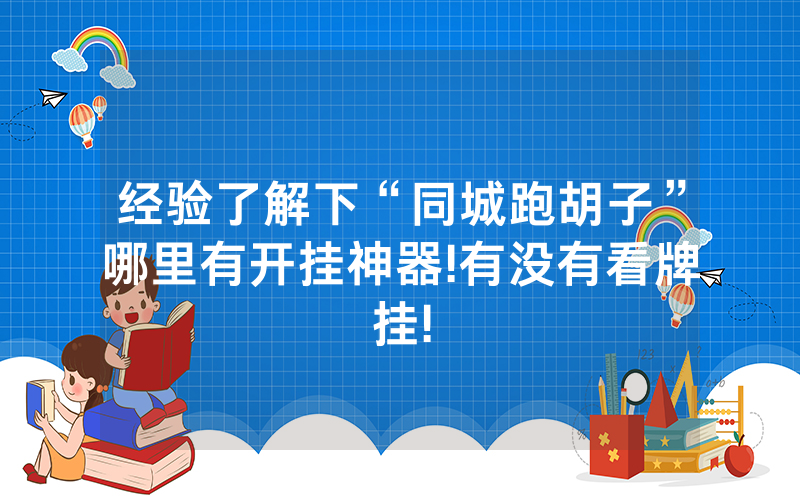 经验了解下“同城跑胡子”哪里有开挂神器!有没有看牌挂!