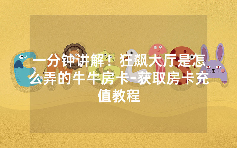 一分钟讲解！狂飙大厅是怎么弄的牛牛房卡-获取房卡充值教程