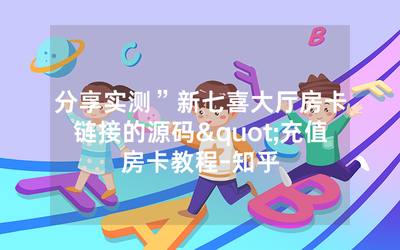 分享实测”新七喜大厅房卡链接的源码"充值房卡教程-知乎