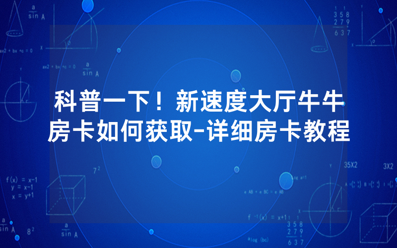 科普一下！新速度大厅牛牛房卡如何获取-详细房卡教程