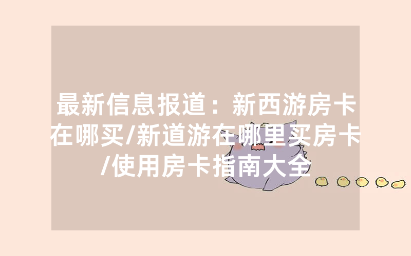 最新信息报道：新西游房卡在哪买/新道游在哪里买房卡/使用房卡指南大全