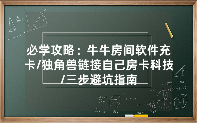 必学攻略：牛牛房间软件充卡/独角兽链接自己房卡科技/三步避坑指南