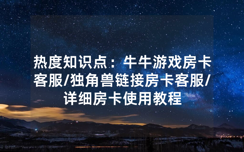 热度知识点：牛牛游戏房卡客服/独角兽链接房卡客服/详细房卡使用教程
