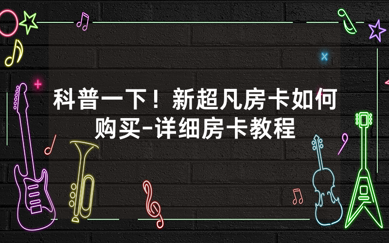科普一下！新超凡房卡如何购买-详细房卡教程