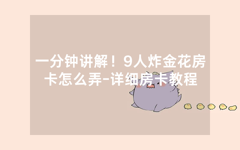 一分钟讲解！9人炸金花房卡怎么弄-详细房卡教程