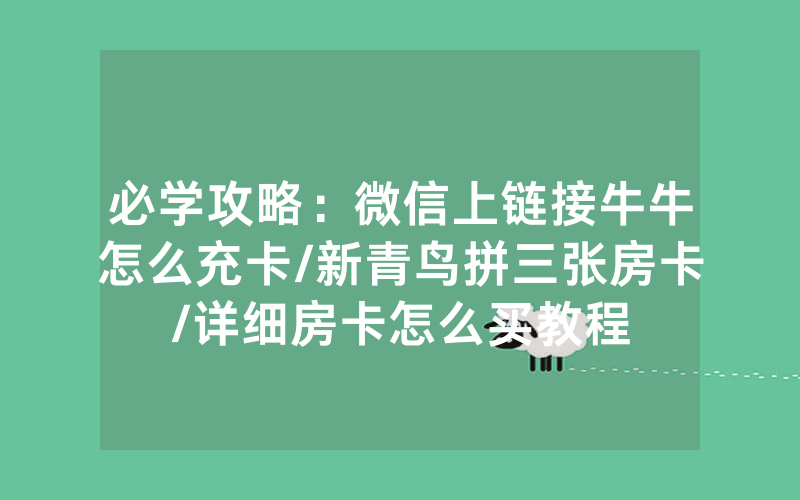 必学攻略：微信上链接牛牛怎么充卡/新青鸟拼三张房卡/详细房卡怎么买教程
