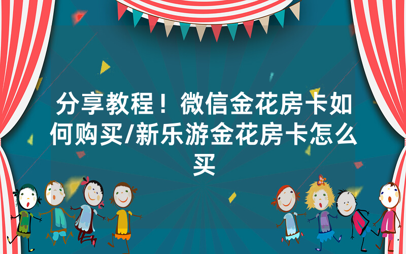分享教程！微信金花房卡如何购买/新乐游金花房卡怎么买