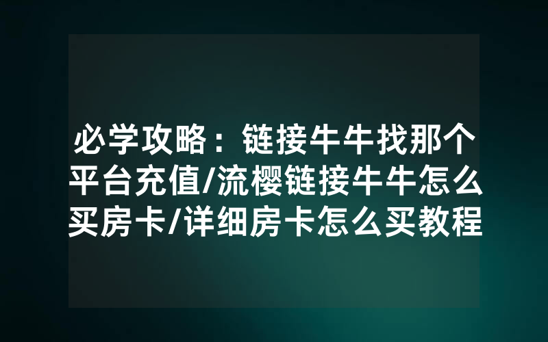 必学攻略：链接牛牛找那个平台充值/流樱链接牛牛怎么买房卡/详细房卡怎么买教程