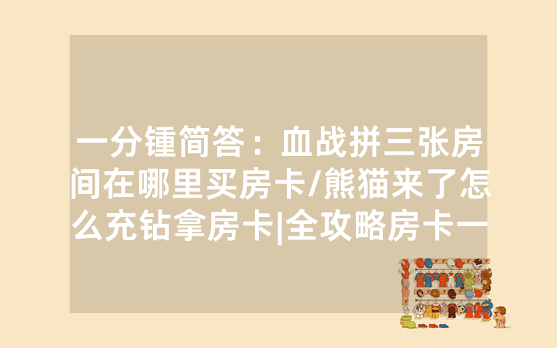 一分锺简答：血战拼三张房间在哪里买房卡/熊猫来了怎么充钻拿房卡|全攻略房卡一手货源